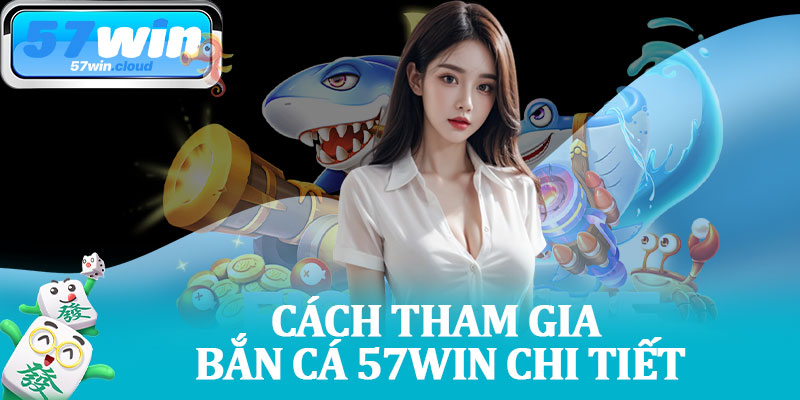 Cách Tham Gia Bắn Cá 57Win Chi Tiết