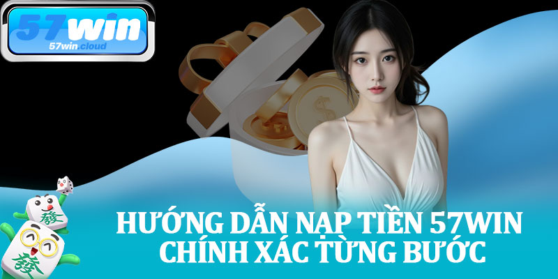 Hướng Dẫn Nạp Tiền 57Win Chính Xác từng Bước