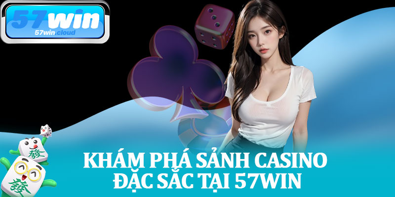 Khám Phá Sảnh Casino Đặc Sắc Tại 57Win