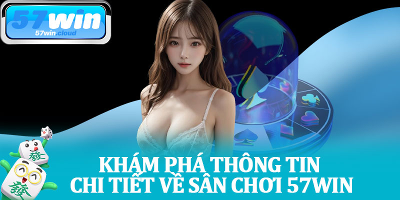 Khám Phá Thông Tin Chi Tiết Về Sân Chơi 57Win