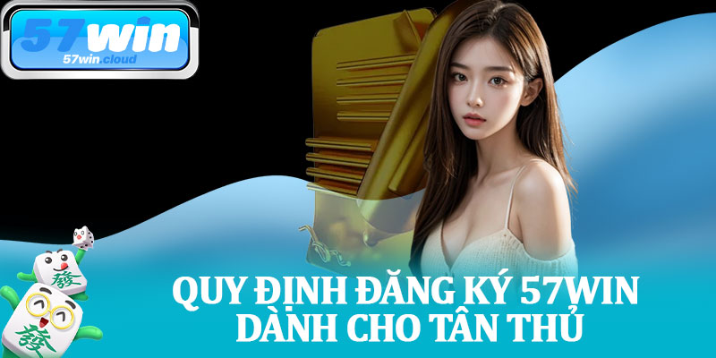 Quy Định Đăng Ký 57Win Dành Cho Tân Thủ