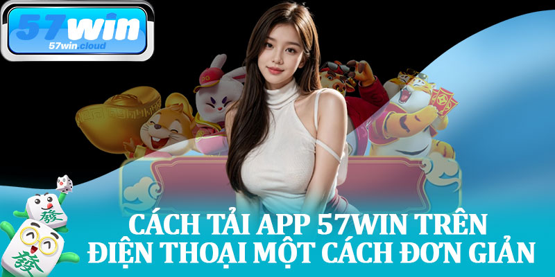 Cách Tải App 57Win Trên Điện Thoại Một Cách Đơn Giản