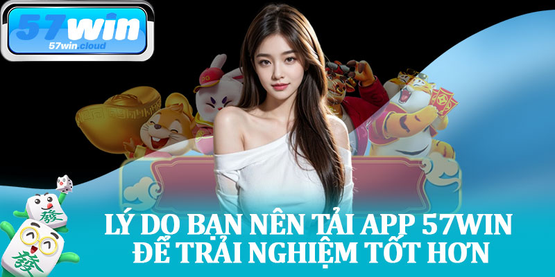 Lý Do Bạn Nên Tải App 57Win Để Trải Nghiệm Tốt Hơn