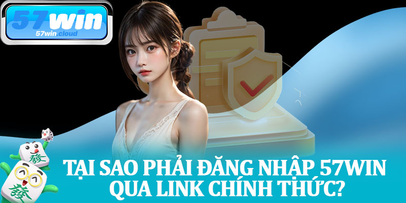 Tại Sao Phải Đăng Nhập 57Win Qua Link Chính Thức?